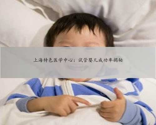 上海特色医学中心：试管婴儿成功率
