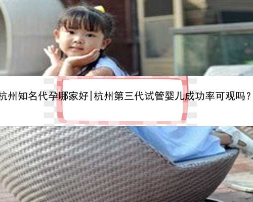 杭州知名代孕哪家好|杭州第三代试管婴儿成功率可观吗？