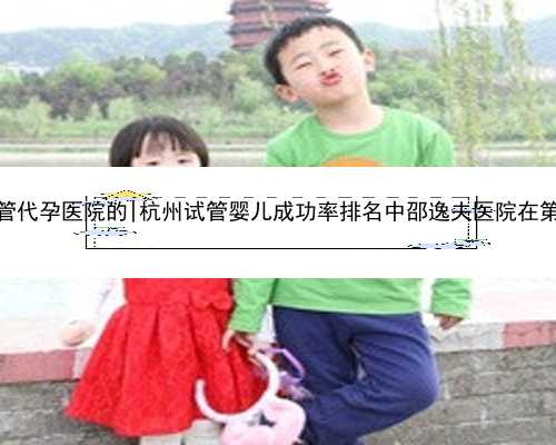 杭州试管代孕医院的|杭州试管婴儿成功率排名中邵逸夫医院在第几位？
