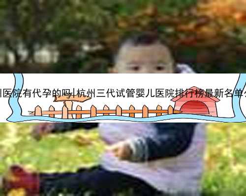 杭州医院有代孕的吗|杭州三代试管婴儿医院排行榜最新名单公布