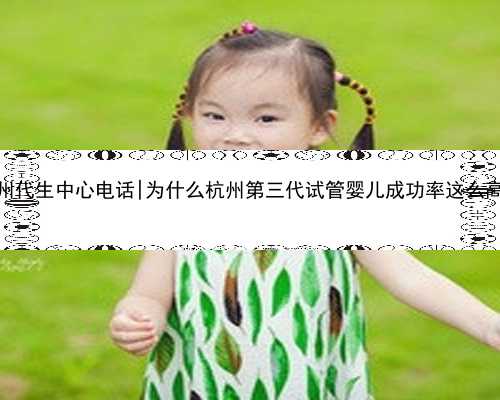 杭州代生中心电话|为什么杭州第三代试管婴儿成功率这么高？
